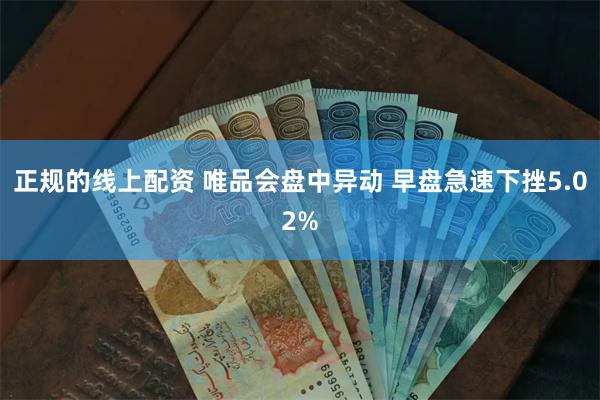 正规的线上配资 唯品会盘中异动 早盘急速下挫5.02%