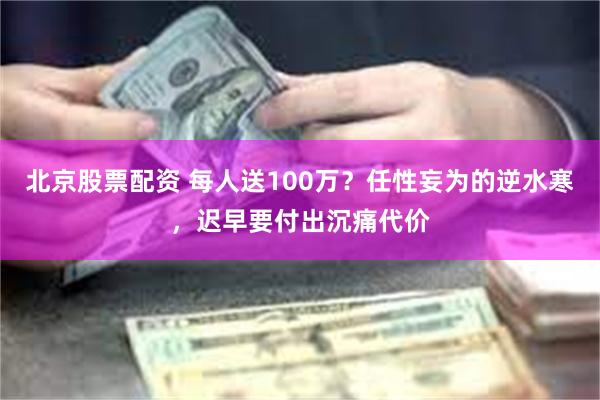 北京股票配资 每人送100万？任性妄为的逆水寒，迟早要付出沉痛代价