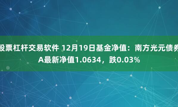 股票杠杆交易软件 12月19日基金净值：南方光元债券A最新净值1.0634，跌0.03%