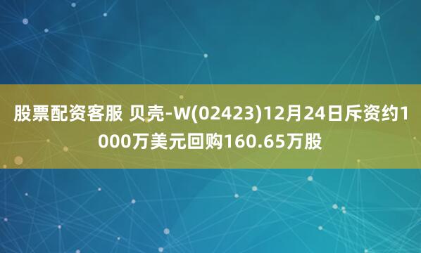 股票配资客服 贝壳-W(02423)12月24日斥资约1000万美元回购160.65万股