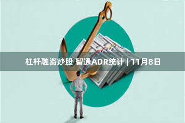 杠杆融资炒股 智通ADR统计 | 11月8日