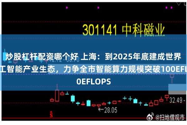 炒股杠杆配资哪个好 上海：到2025年底建成世界级人工智能产业生态，力争全市智能算力规模突破100EFLOPS