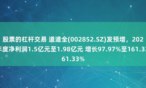 股票的杠杆交易 道道全(002852.SZ)发预增，2024年度净利润1.5亿元至1.98亿元 增长97.97%至161.33%