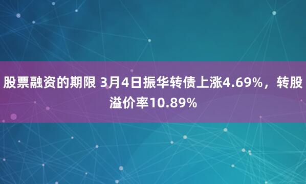 股票融资的期限 3月4日振华转债上涨4.69%，转股溢价率10.89%