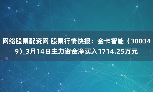 网络股票配资网 股票行情快报：金卡智能（300349）3月14日主力资金净买入1714.25万元