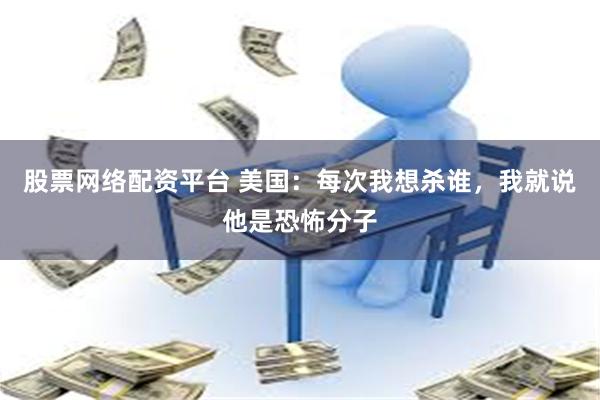 股票网络配资平台 美国：每次我想杀谁，我就说他是恐怖分子